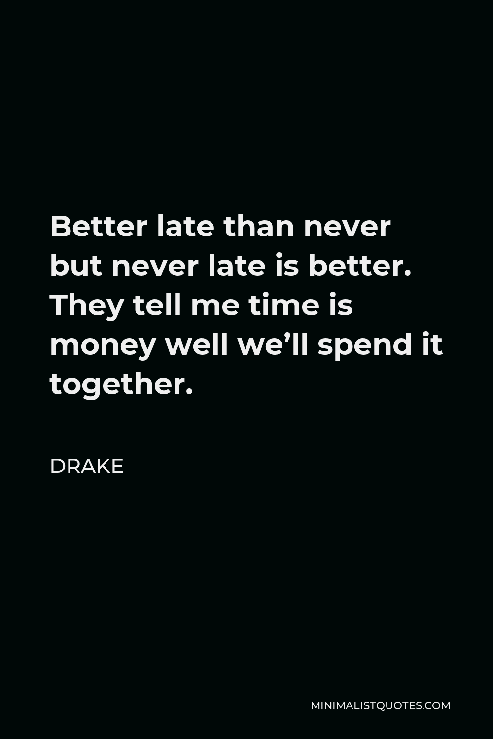 Drake Quote - Better late than never but never late is better. They tell me time is money well we’ll spend it together.