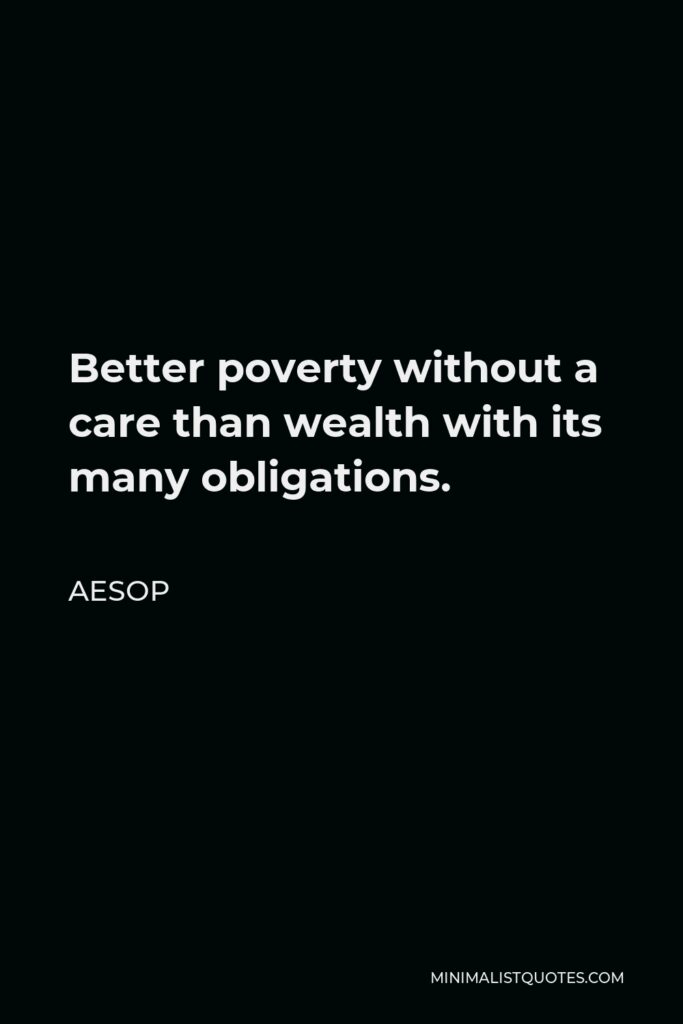 Aesop Quote - Better poverty without a care than wealth with its many obligations.