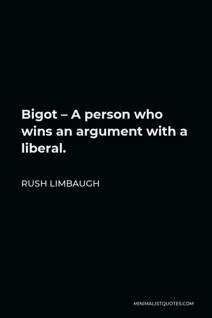 Rush Limbaugh Quote - Bigot – A person who wins an argument with a liberal.