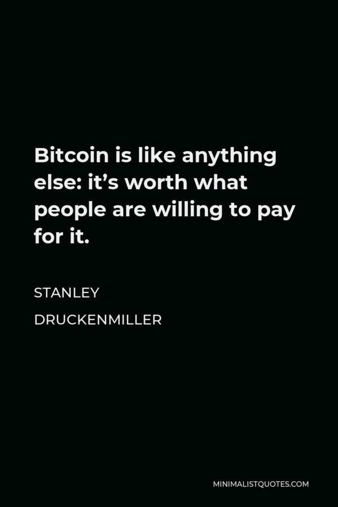 Stanley Druckenmiller Quote - Bitcoin is like anything else: it’s worth what people are willing to pay for it.