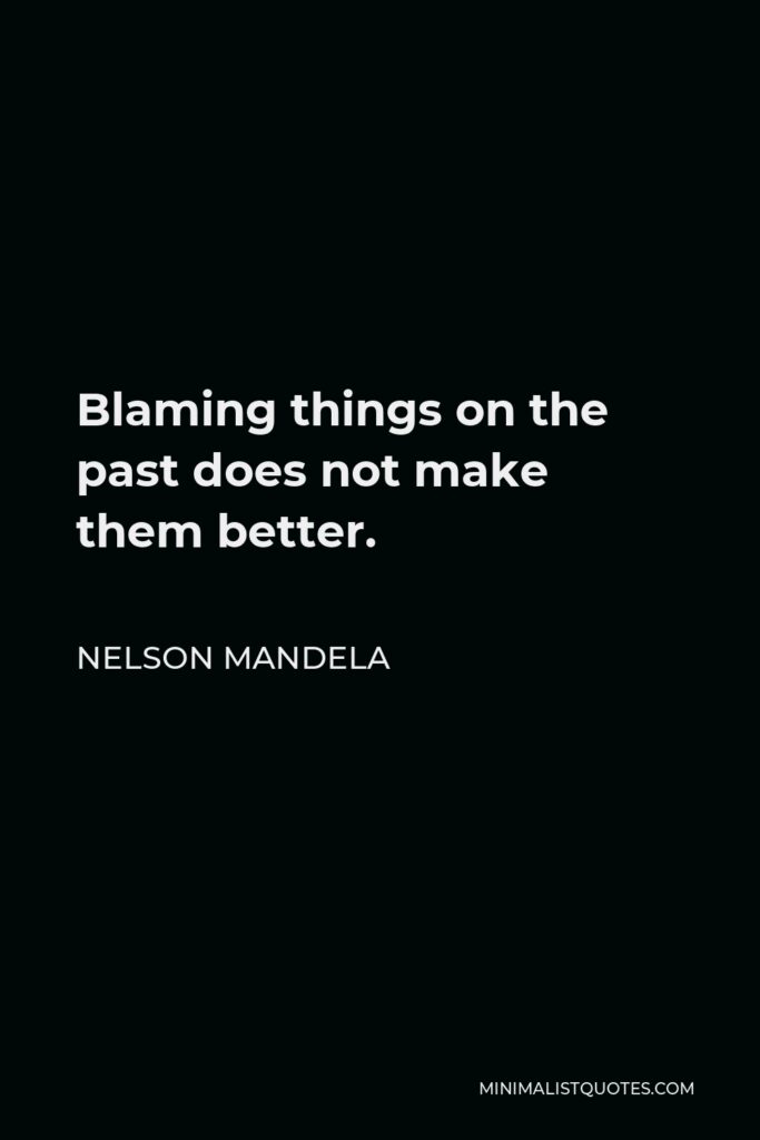 Nelson Mandela Quote - Blaming things on the past does not make them better.