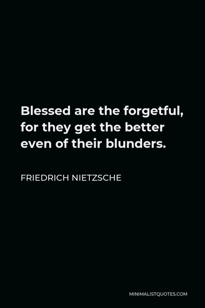 Friedrich Nietzsche Quote - Blessed are the forgetful, for they get the better even of their blunders.