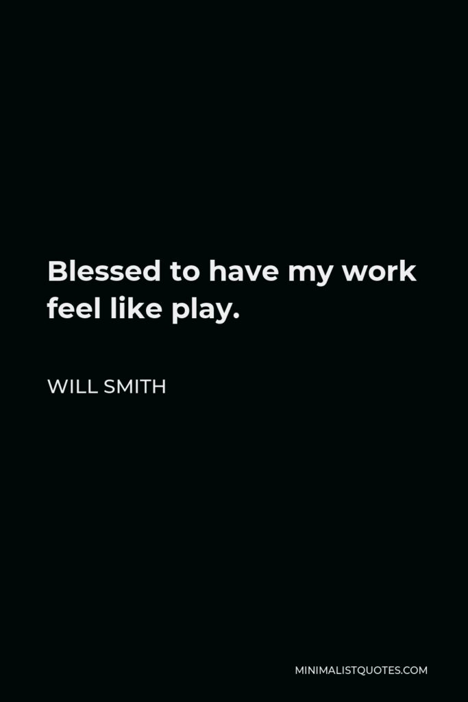 Will Smith Quote - Blessed to have my work feel like play.