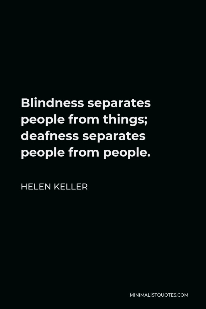 Helen Keller Quote - Blindness separates people from things; deafness separates people from people.