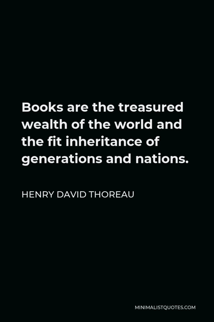 Henry David Thoreau Quote - Books are the treasured wealth of the world and the fit inheritance of generations and nations.