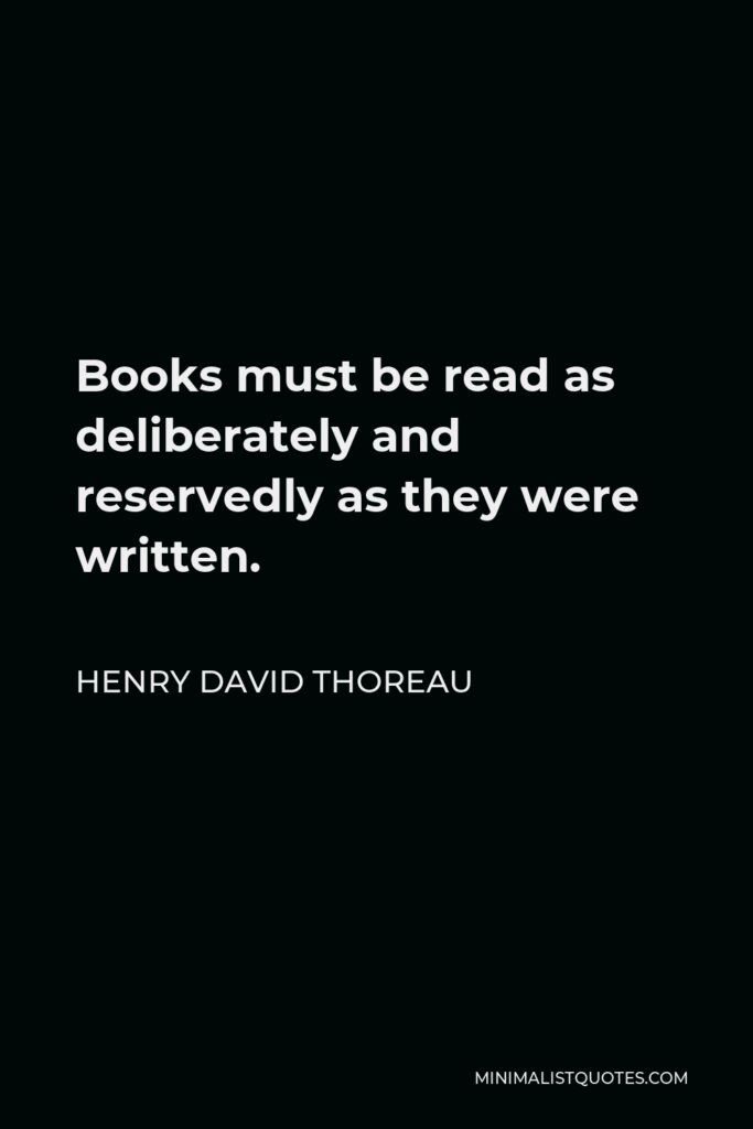 Henry David Thoreau Quote - Books must be read as deliberately and reservedly as they were written.