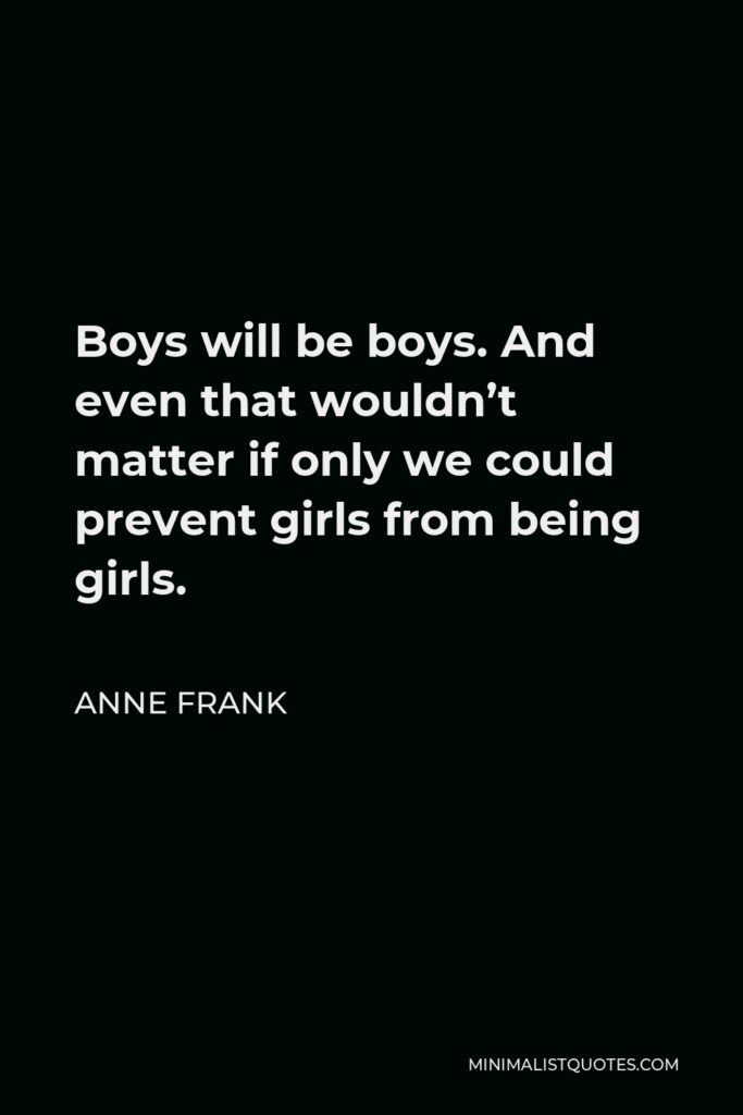 Anne Frank Quote - Boys will be boys. And even that wouldn’t matter if only we could prevent girls from being girls.
