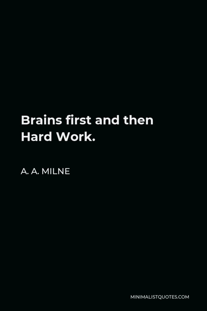 A. A. Milne Quote - Brains first and then Hard Work.