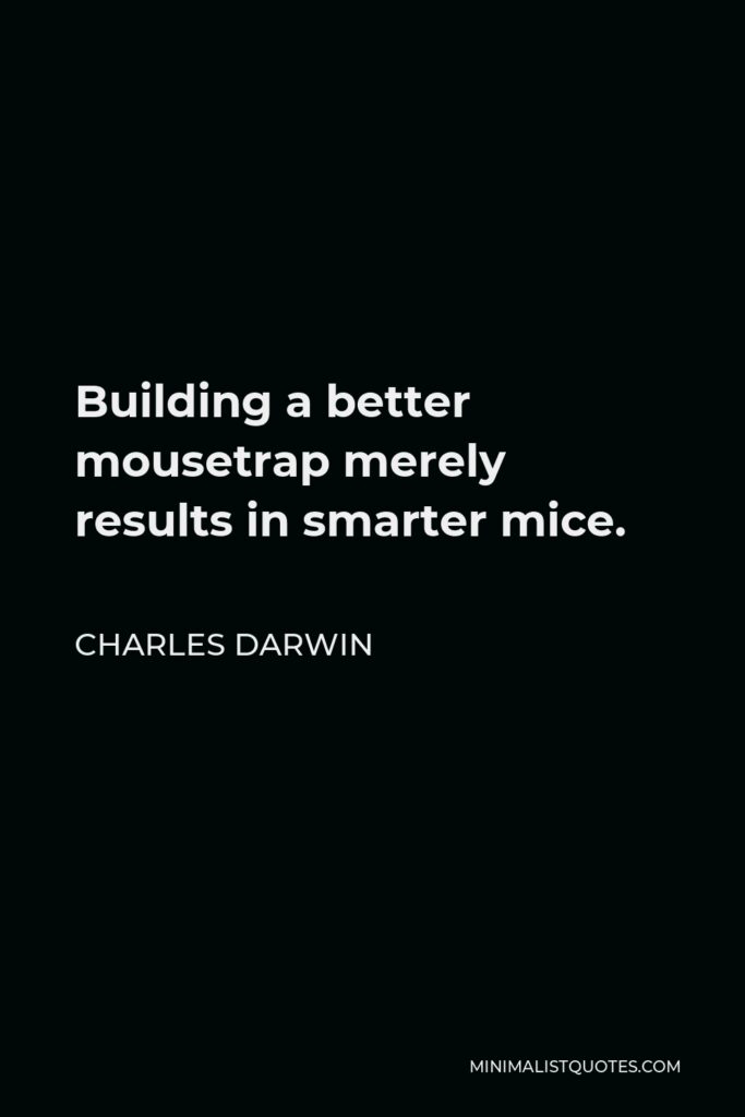 Charles Darwin Quote - Building a better mousetrap merely results in smarter mice.