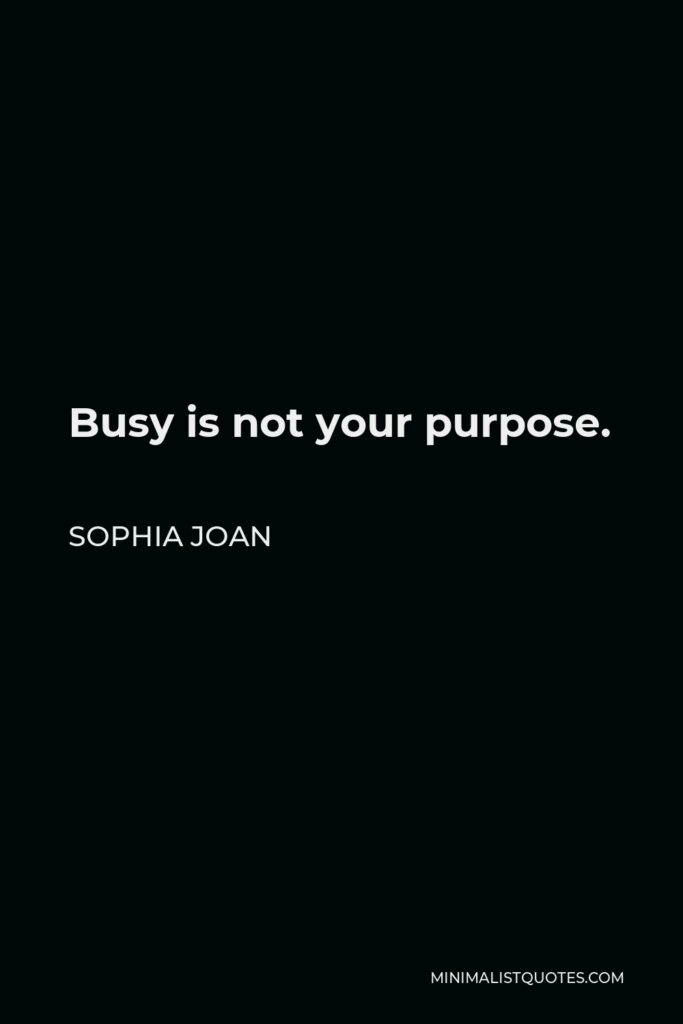 Sophia Joan Quote - Busy is not your purpose.