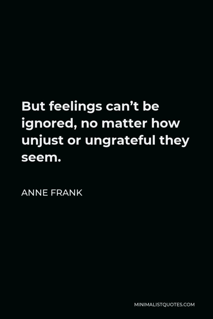 Anne Frank Quote - But feelings can’t be ignored, no matter how unjust or ungrateful they seem.
