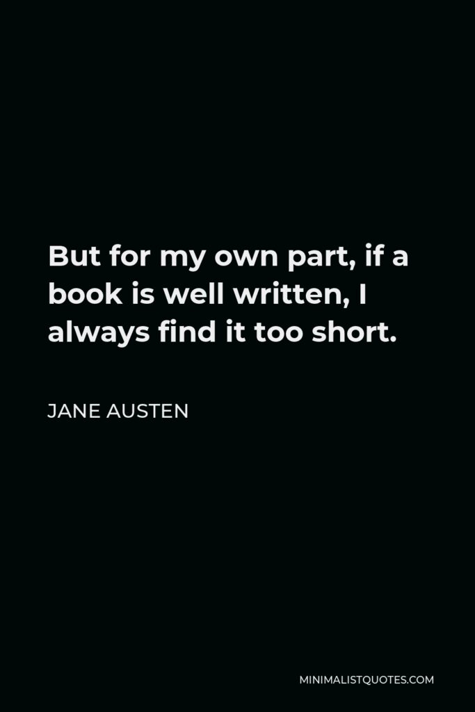 Jane Austen Quote - But for my own part, if a book is well written, I always find it too short.