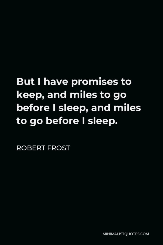 Robert Frost Quote - But I have promises to keep, and miles to go before I sleep, and miles to go before I sleep.