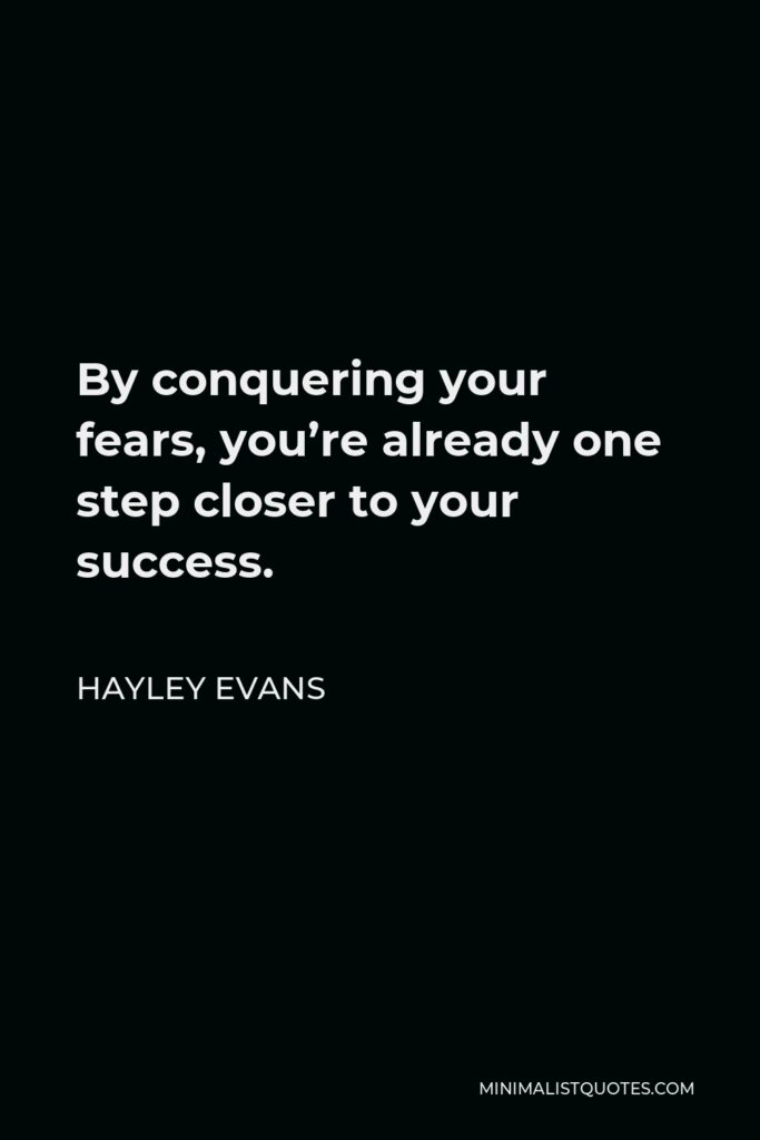 Hayley Evans Quote - By conquering your fears, you’re already one step closer to your success.