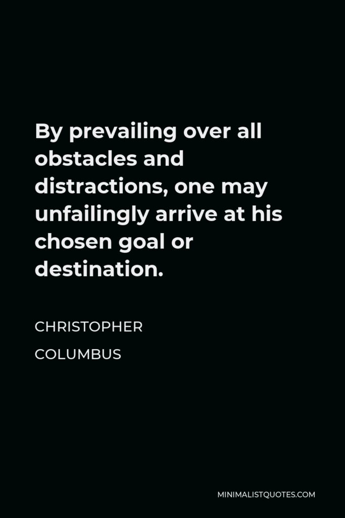 Christopher Columbus Quote - By prevailing over all obstacles and distractions, one may unfailingly arrive at his chosen goal or destination.