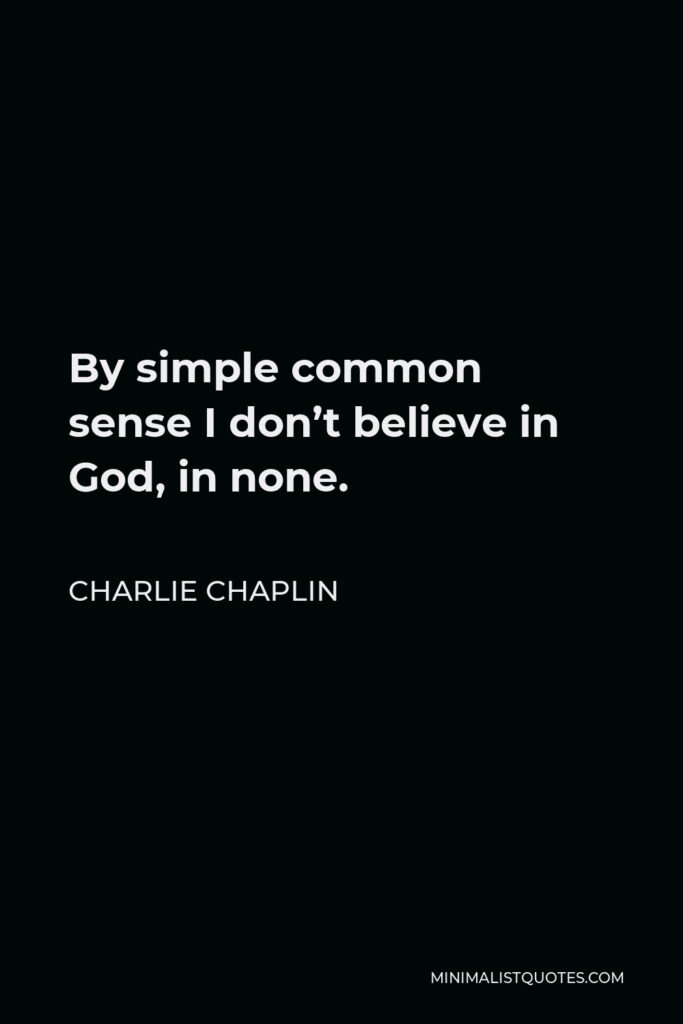 Charlie Chaplin Quote - By simple common sense I don’t believe in God, in none.