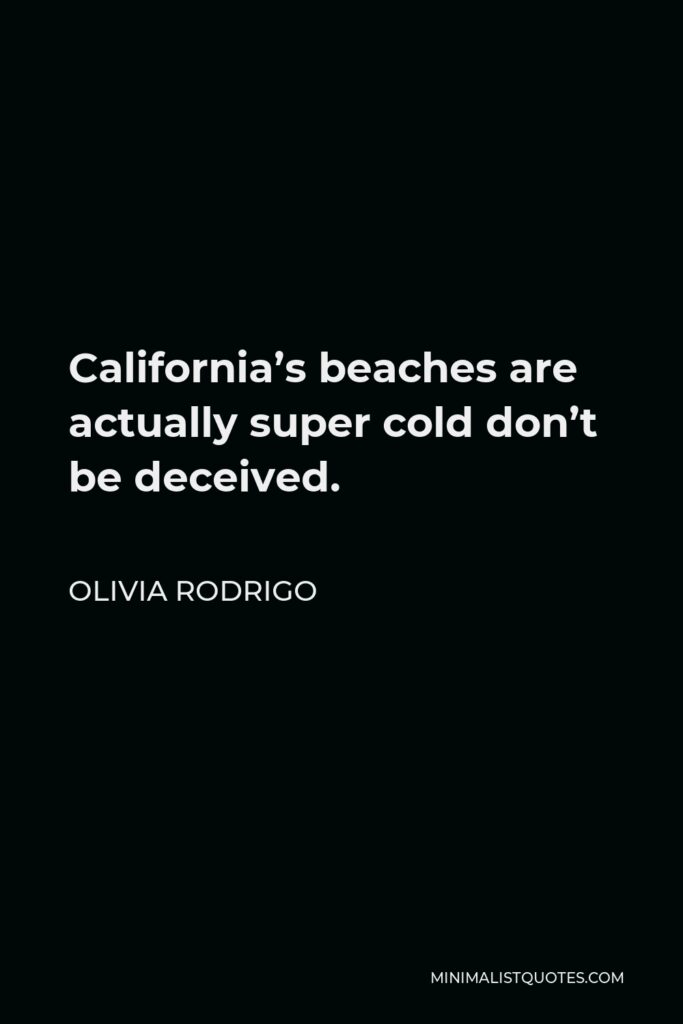Olivia Rodrigo Quote - California’s beaches are actually super cold don’t be deceived.