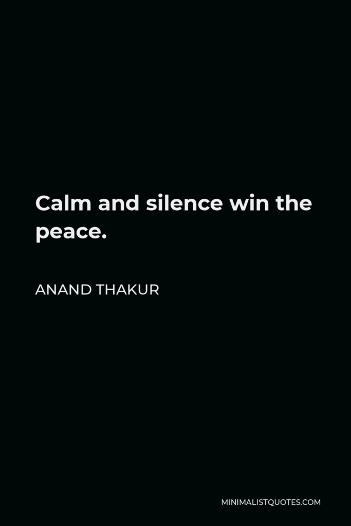 Anand Thakur Quote - Calm and silence win the peace.