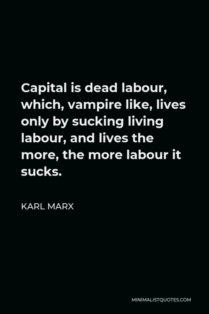 Karl Marx Quote - Capital is dead labour, which, vampire like, lives only by sucking living labour, and lives the more, the more labour it sucks.