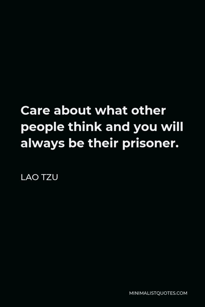 Lao Tzu Quote - Care about what other people think and you will always be their prisoner.