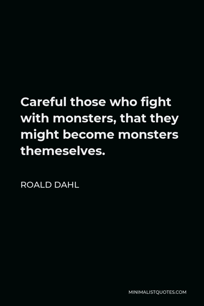 Roald Dahl Quote - Careful those who fight with monsters, that they might become monsters themeselves.