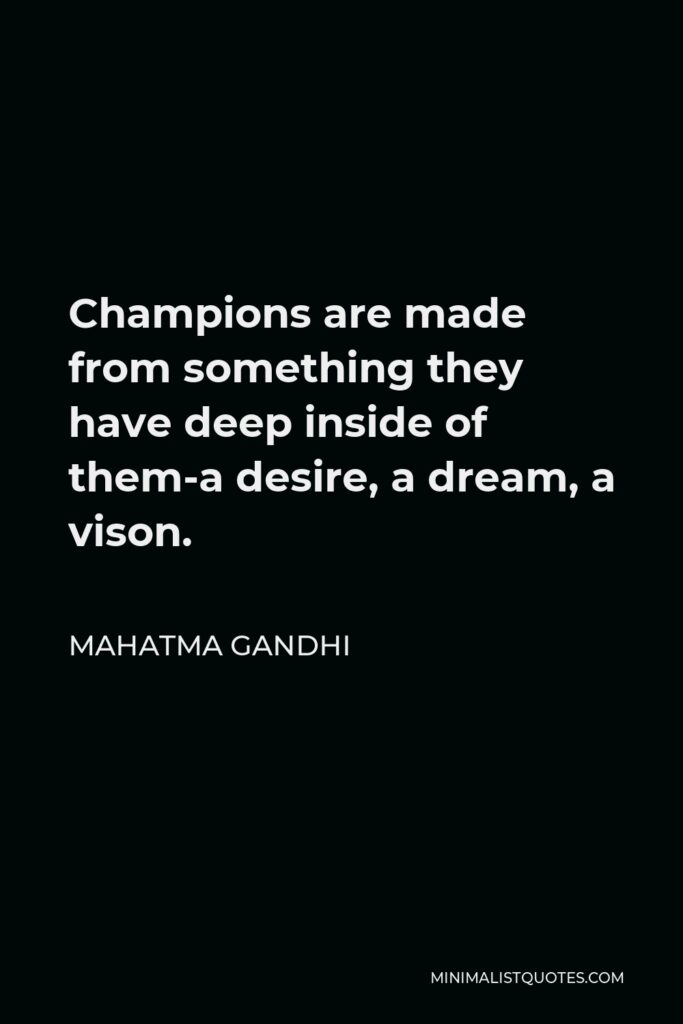 Mahatma Gandhi Quote - Champions are made from something they have deep inside of them-a desire, a dream, a vison.