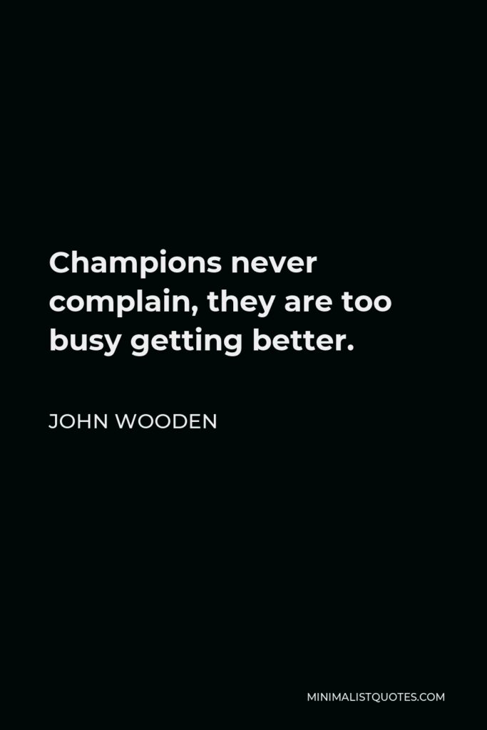 John Wooden Quote - Champions never complain, they are too busy getting better.