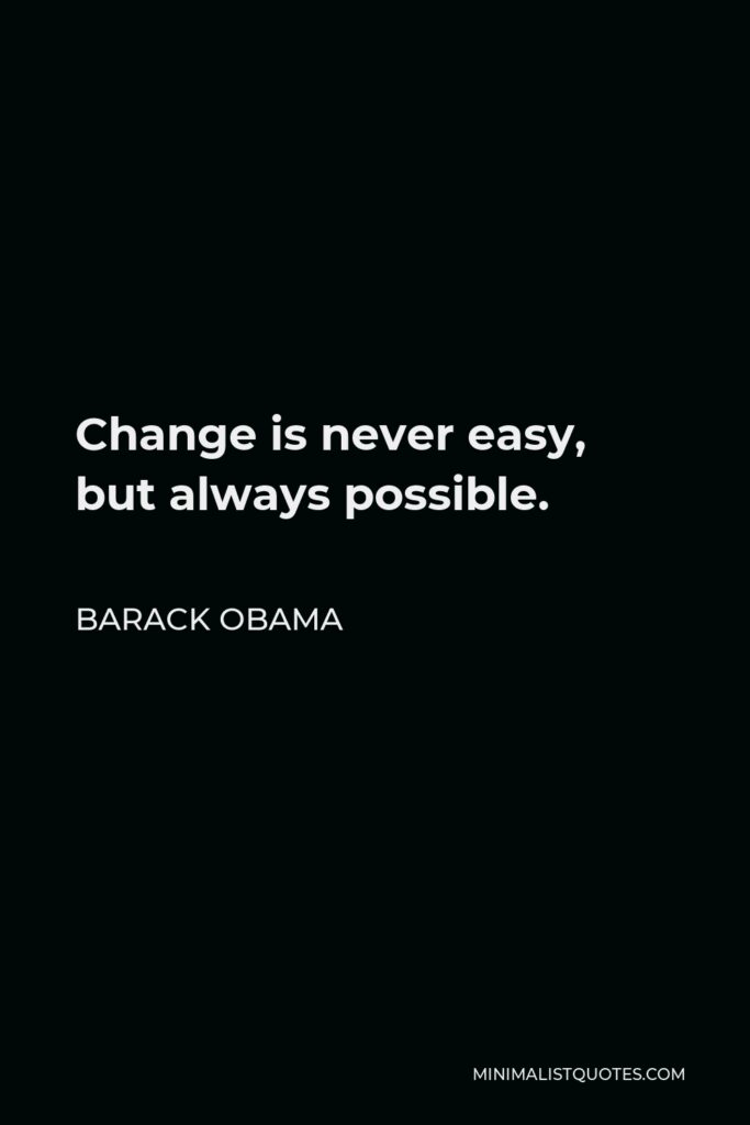 Barack Obama Quote - Change is never easy, but always possible.