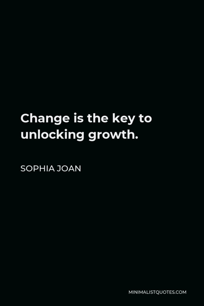Sophia Joan Quote - Change is the key to unlocking growth.