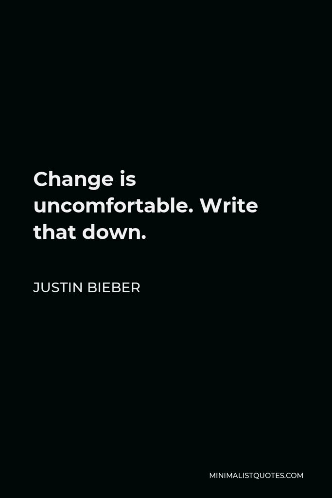 Justin Bieber Quote - Change is uncomfortable. Write that down.