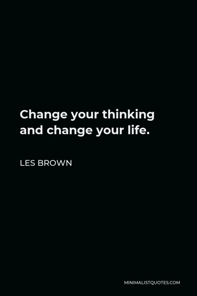 Les Brown Quote - Change your thinking and change your life.
