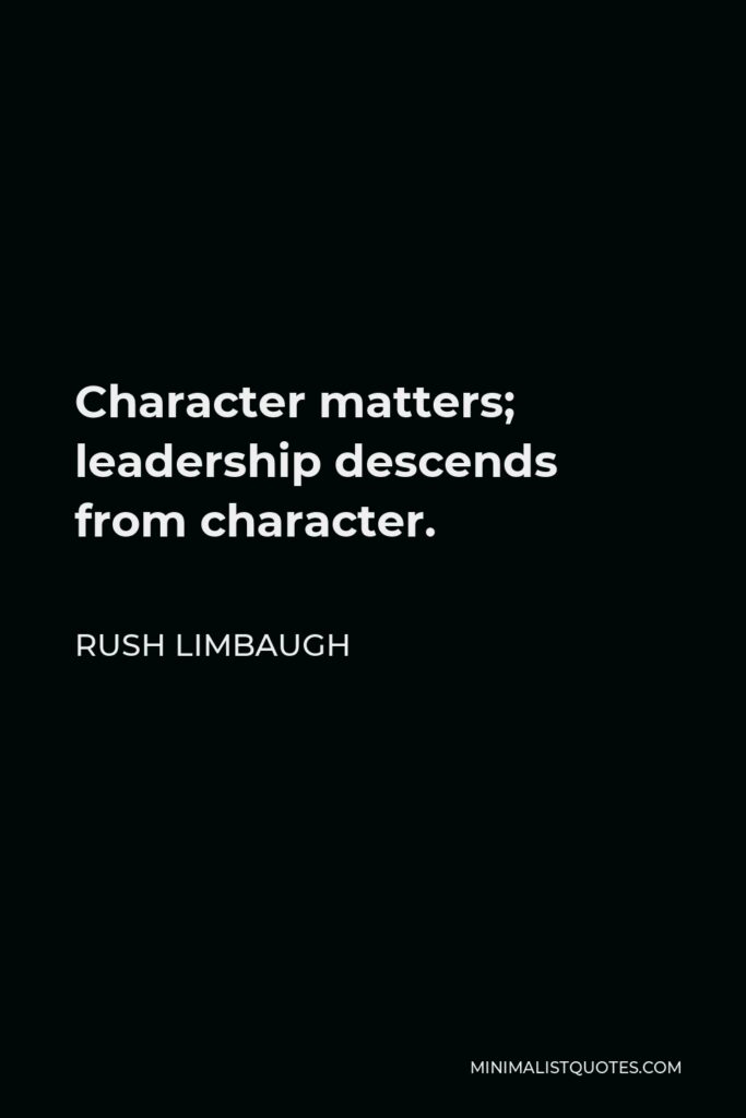 Rush Limbaugh Quote - Character matters; leadership descends from character.
