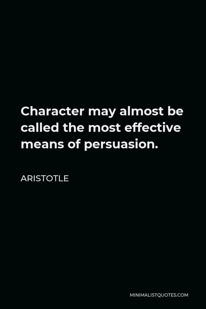 Aristotle Quote - Character may almost be called the most effective means of persuasion.