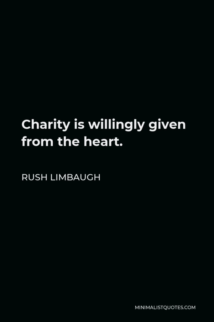 Rush Limbaugh Quote - Charity is willingly given from the heart.