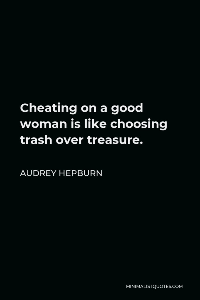 Audrey Hepburn Quote - Cheating on a good woman is like choosing trash over treasure.