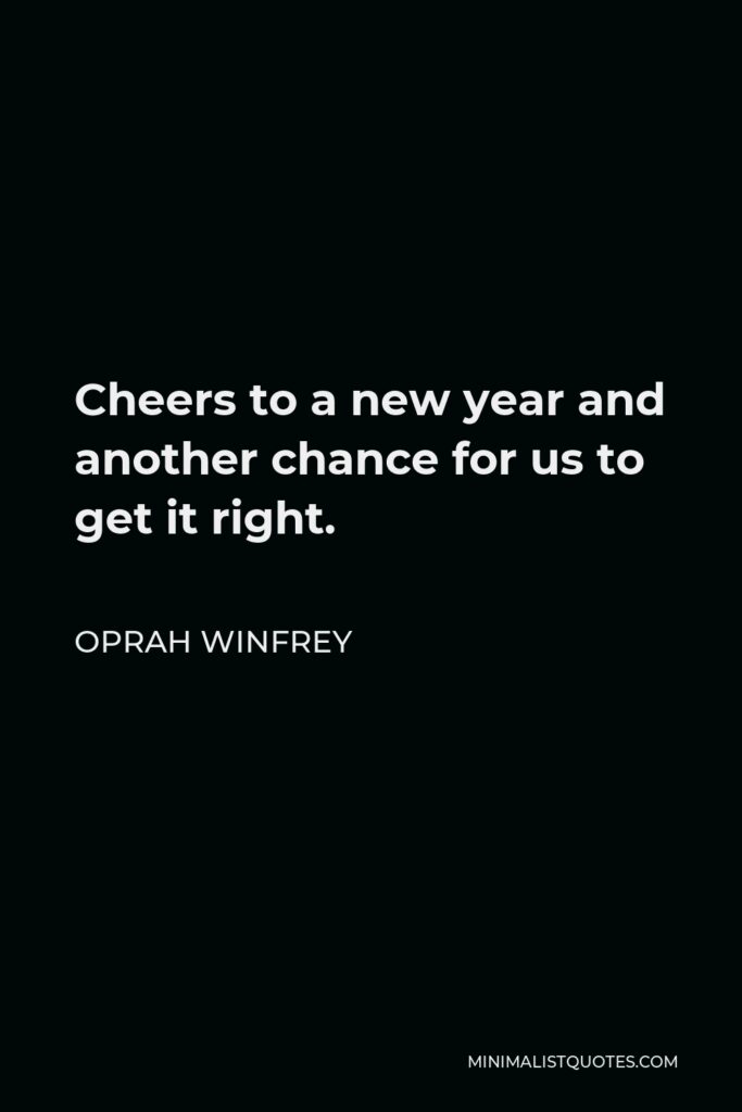 Oprah Winfrey Quote - Cheers to a new year and another chance for us to get it right.