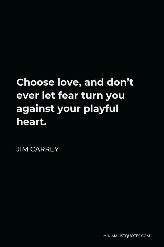 Jim Carrey Quote - Choose love, and don’t ever let fear turn you against your playful heart.