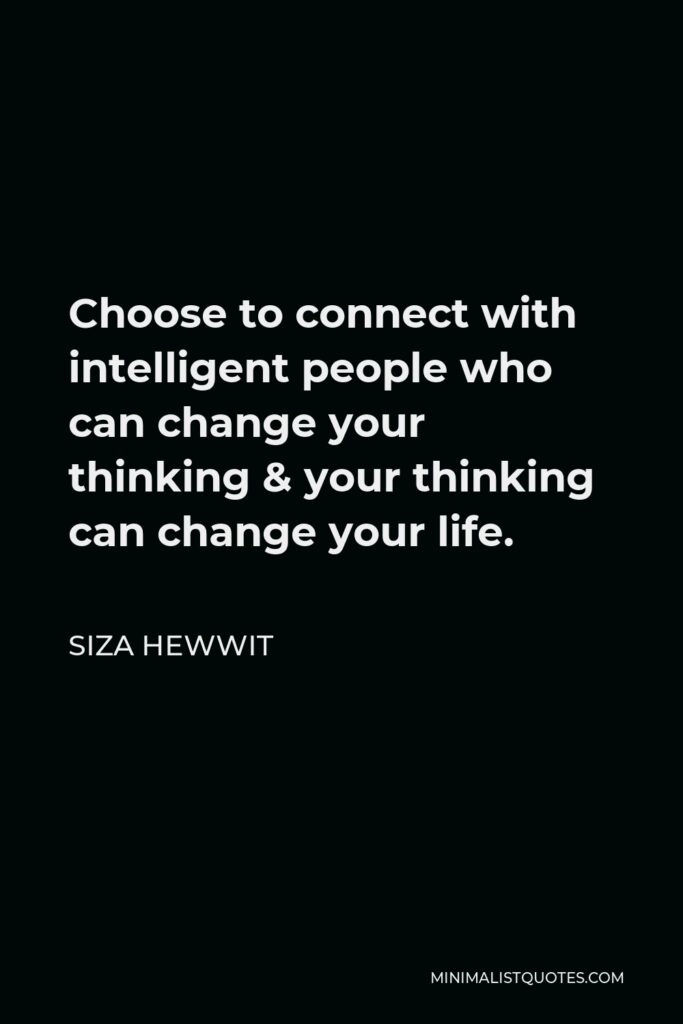 Siza Hewwit Quote - Choose to connect with intelligent people who can change your thinking & your thinking can change your life.