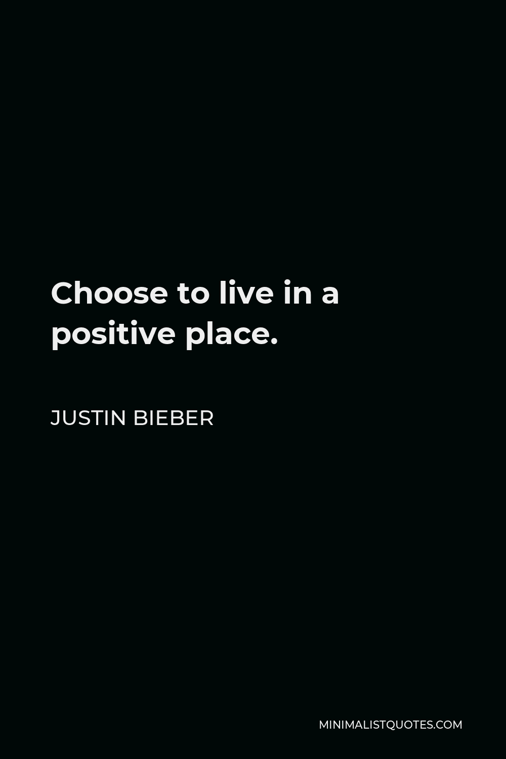 Justin Bieber Quote - Choose to live in a positive place.