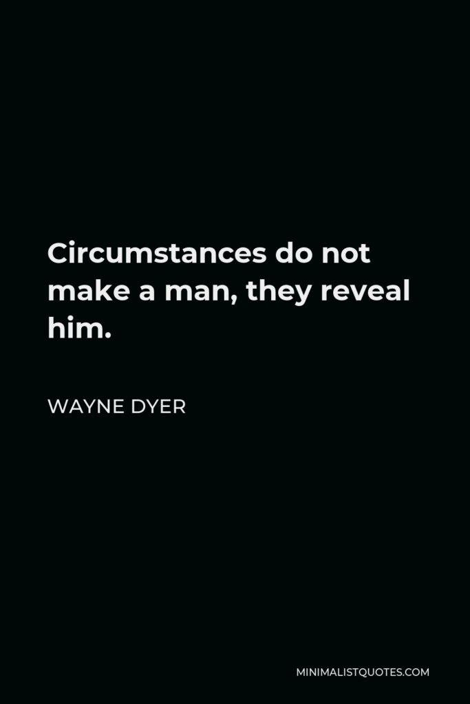 Wayne Dyer Quote - Circumstances do not make a man, they reveal him.