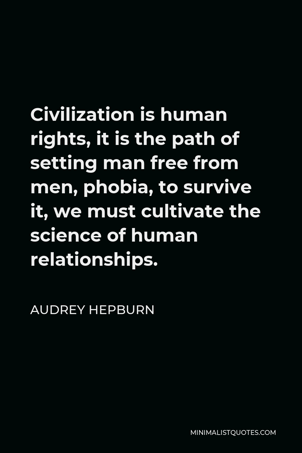 Audrey Hepburn Quote - Civilization is human rights, it is the path of setting man free from men, phobia, to survive it, we must cultivate the science of human relationships.