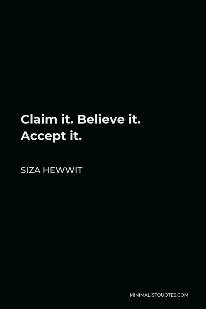 Siza Hewwit Quote - Claim it. Believe it. Accept it.  