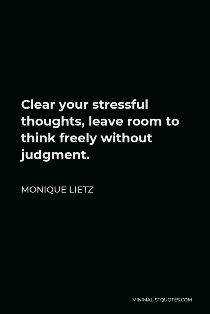 Monique Lietz Quote - Clear your stressful thoughts, leave room to think freely without judgment.