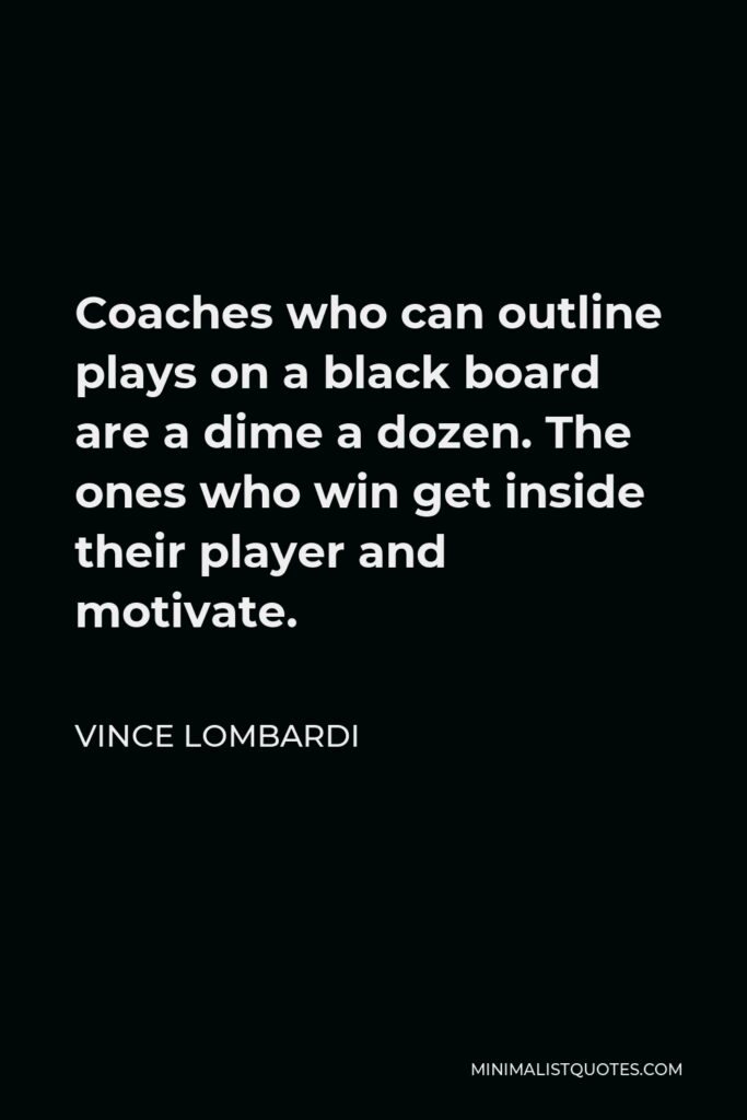 Vince Lombardi Quote - Coaches who can outline plays on a black board are a dime a dozen. The ones who win get inside their player and motivate.