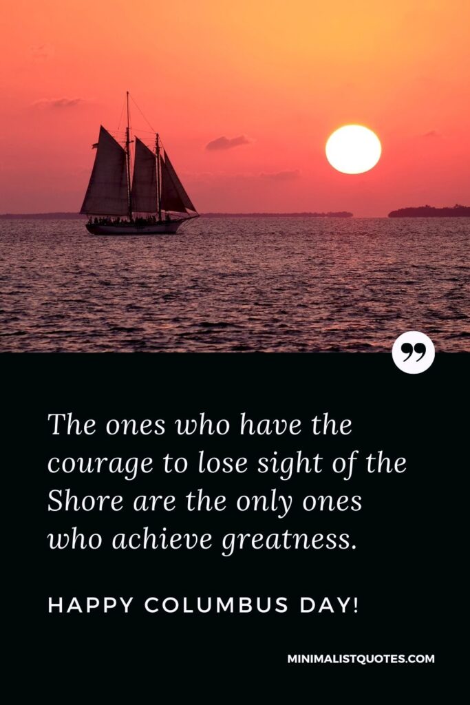 Columbus Day wish, quote & message with image: The ones who have the courage to lose sight of the Shore are the only ones who achieve greatness. Happy Columbus Day!