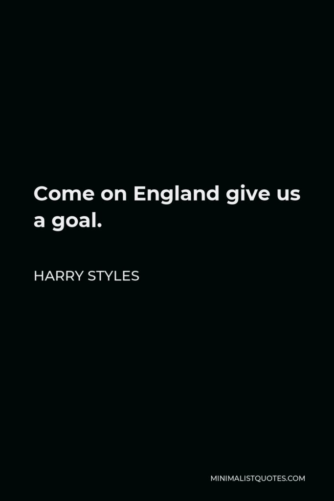 Harry Styles Quote - Come on England give us a goal.