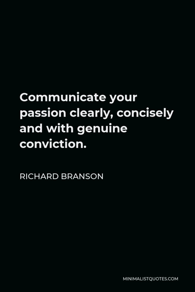Richard Branson Quote - Communicate your passion clearly, concisely and with genuine conviction.
