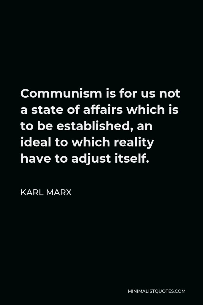 Karl Marx Quote - Communism is for us not a state of affairs which is to be established, an ideal to which reality have to adjust itself.