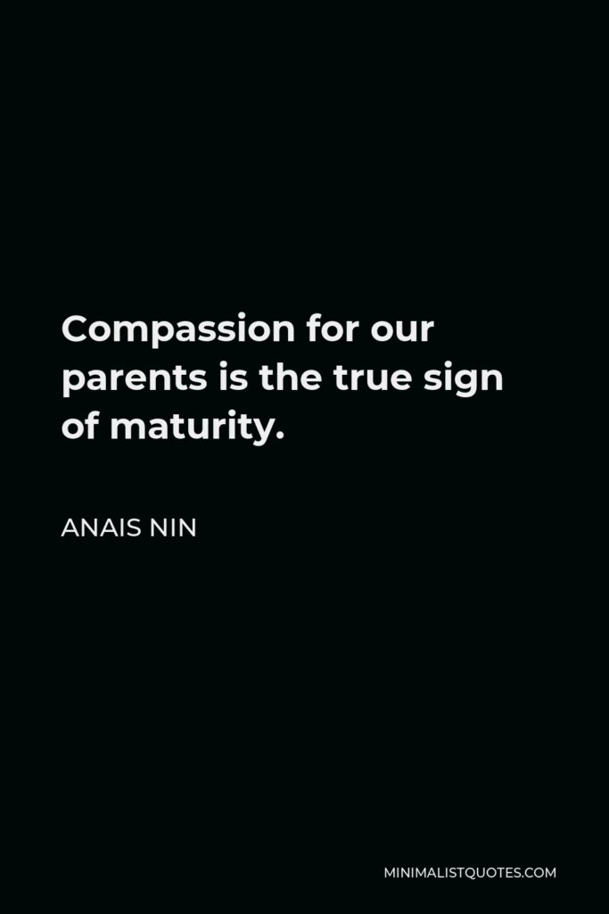 Anais Nin Quote: Compassion for our parents is the true sign of maturity.