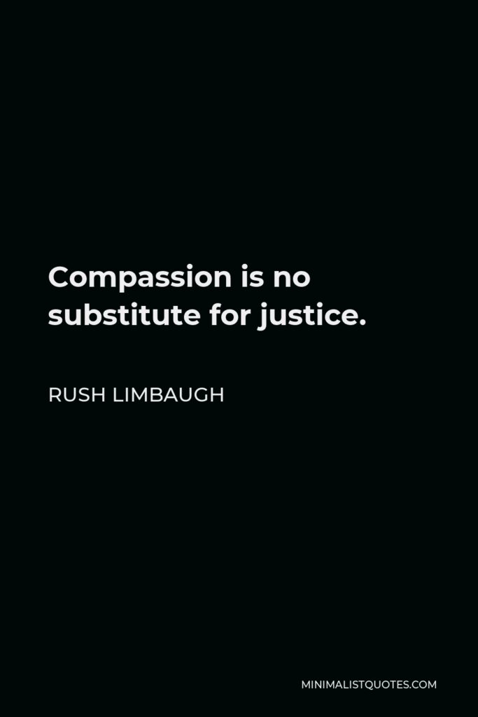 Rush Limbaugh Quote - Compassion is no substitute for justice.